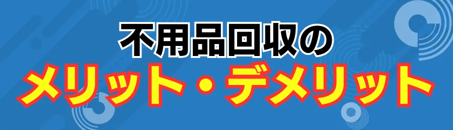 不用品回収業者のメリット・デメリット