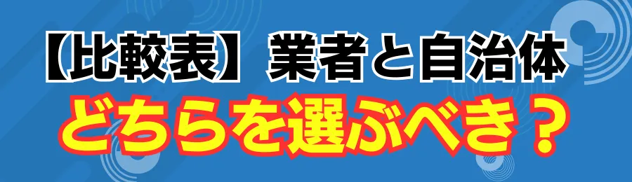 【比較表】業者と自治体、どちらを選ぶべき?