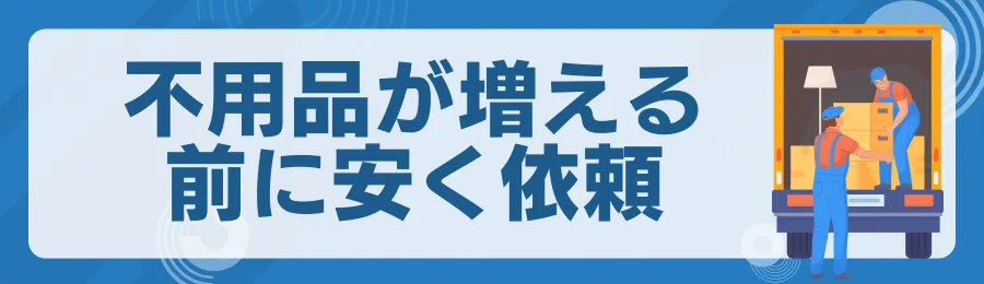 不用品が増える前に依頼する