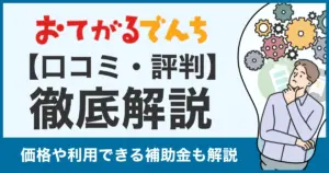 【口コミ・評判】おてがるでんちの蓄電池は安い？怪しい？価格や補助金利用についての疑問に答えます！