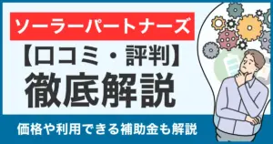 【口コミ・評判】ソーラーパートナーズの蓄電池は怪しい？価格や補助金利用についても徹底比較！