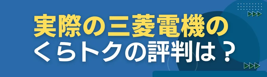 実際の三菱電機のくらトクの評判は？