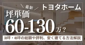 トヨタホームの坪単価は60万〜130万円！30坪・40坪の総額や評判、安く建てる方法まで解説