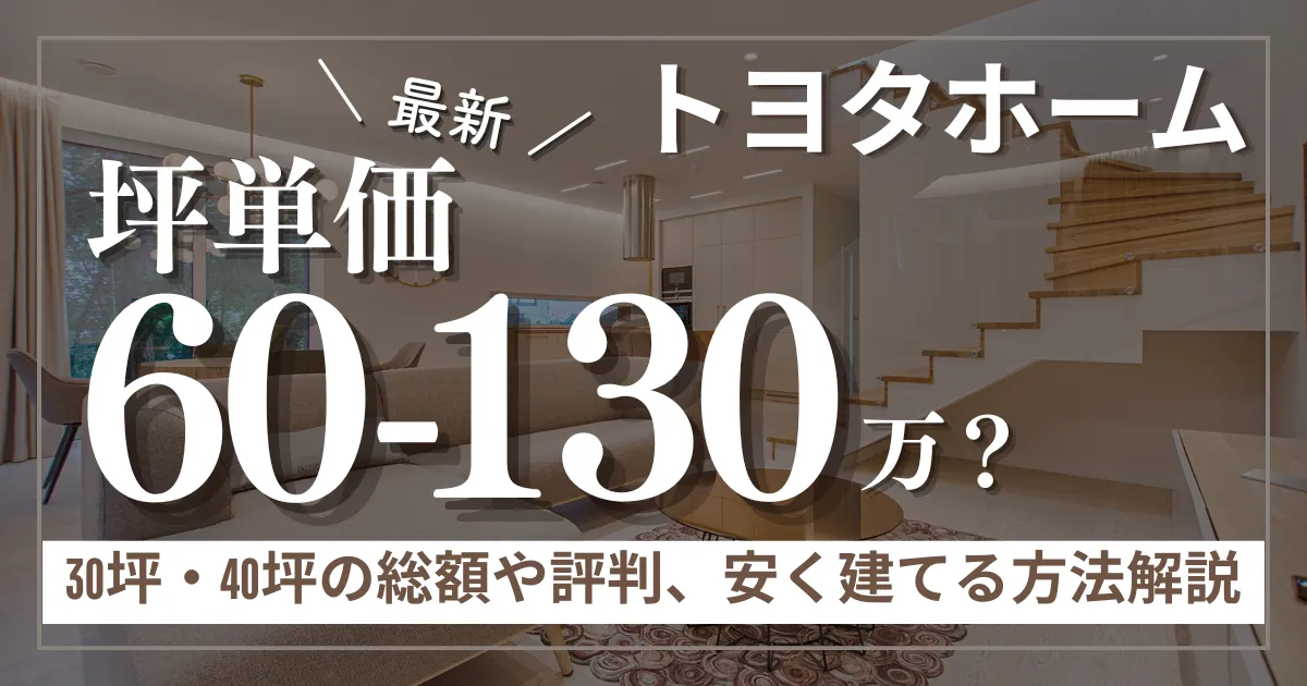 トヨタホームの坪単価は60万〜130万円！30坪・40坪の総額や評判、安く建てる方法まで解説
