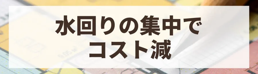 水回りの設備は一箇所にまとめる