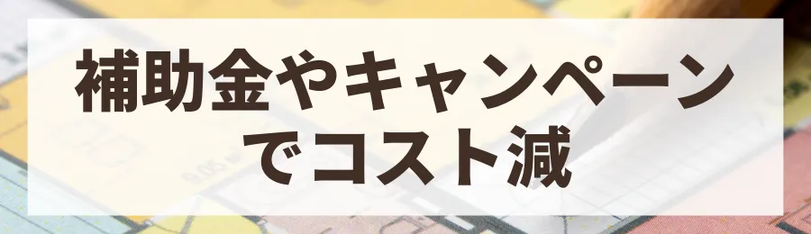 5. 補助金やキャンペーンを活用する