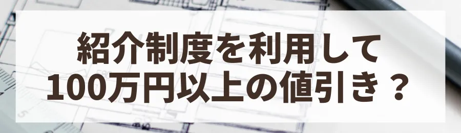 方法2：紹介制度を最大限に活用する（100万円以上の割引も？）