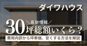 ダイワハウス30坪の総額はいくら？費用内訳から坪単価、安くする方法まで徹底解説