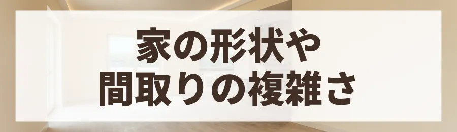 要因2：家の形状や間取りの複雑さ