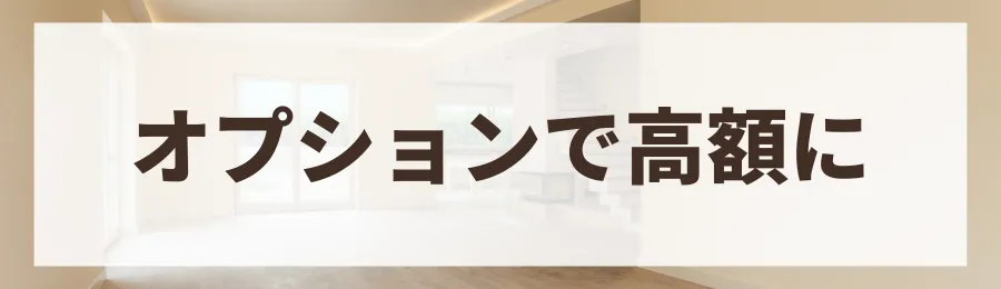 オプション追加で費用が高額になりやすい