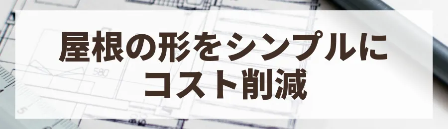 2. 屋根の形をシンプルにする（切妻屋根など）