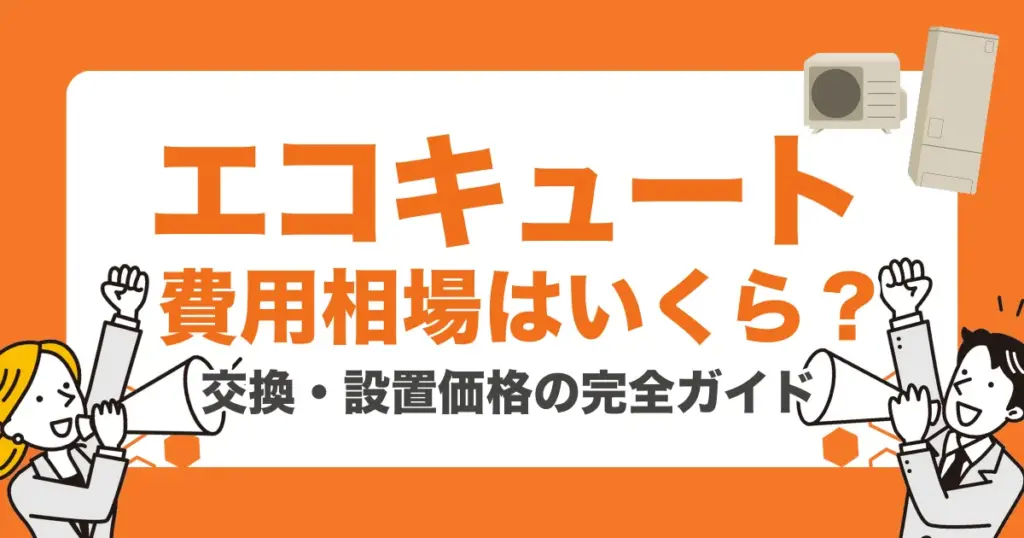 エコキュートの費用相場はいくら？交換・設置価格の完全ガイド