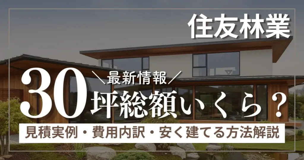 住友林業30坪の総額はいくら？見積もり実例・費用内訳・安く建てる方法を徹底解説