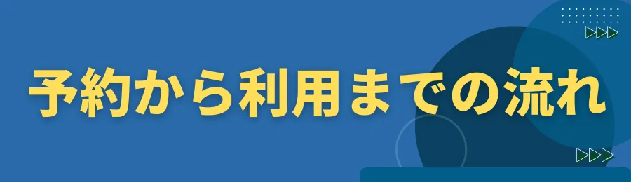予約から利用までの流れ