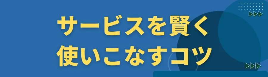 サービスを賢く使いこなすコツ