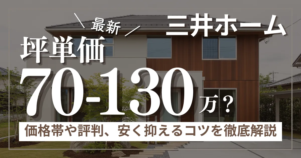 三井ホームの坪単価は70万～130万円！価格帯や評判、安く抑えるコツを徹底解説
