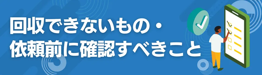 回収できないもの・依頼前に確認すべきこと