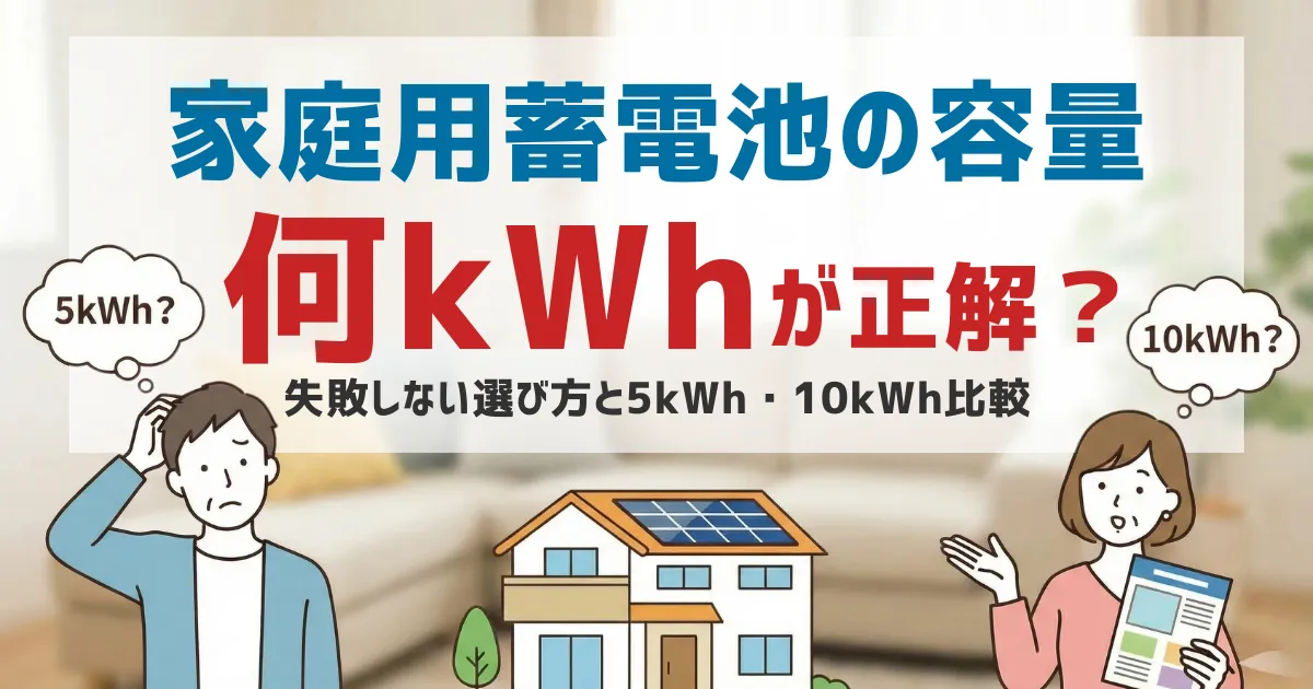 家庭用蓄電池の容量は何kWhが正解？失敗しない選び方と5kWh・10kWh比較【後悔しない目安】