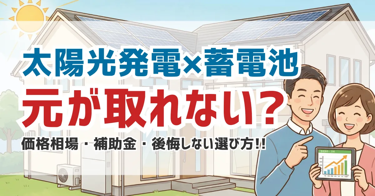 太陽光発電×蓄電池は元が取れない？価格相場・補助金・後悔しない選び方