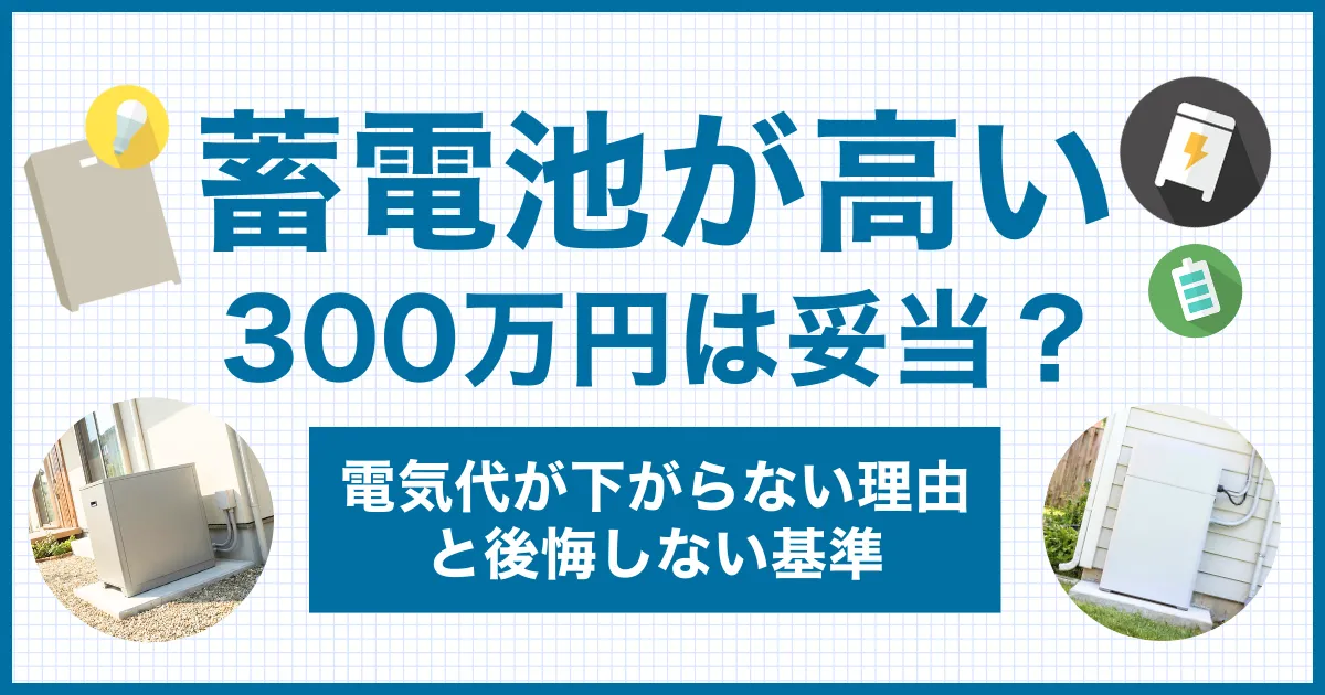 蓄電池はなぜ高い？300万円は妥当？電気代が下がらない理由と後悔しない判断基準